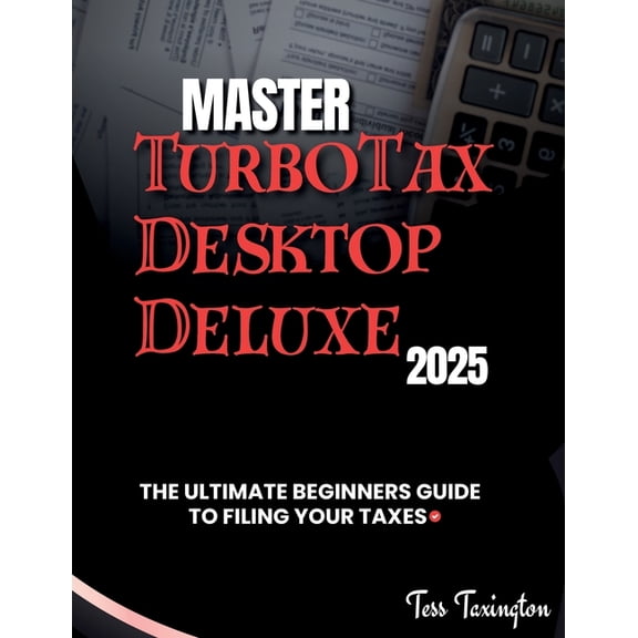 Master TurboTax Desktop Deluxe 2025: The Ultimate Beginners Guide to Filing Your Taxes, (Paperback)