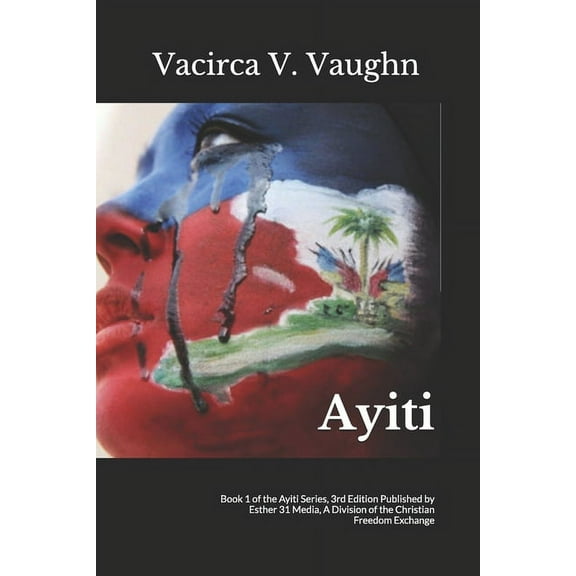Ayiti: Book 1 of the Ayiti Series, 3rd Edition Published by Esther 31 Media, A Division of the Christian Freedom Exchang
