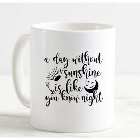 

Coffee Mug A day without Sunshine is like you know Night White Coffee Mug Funny Gift Cup