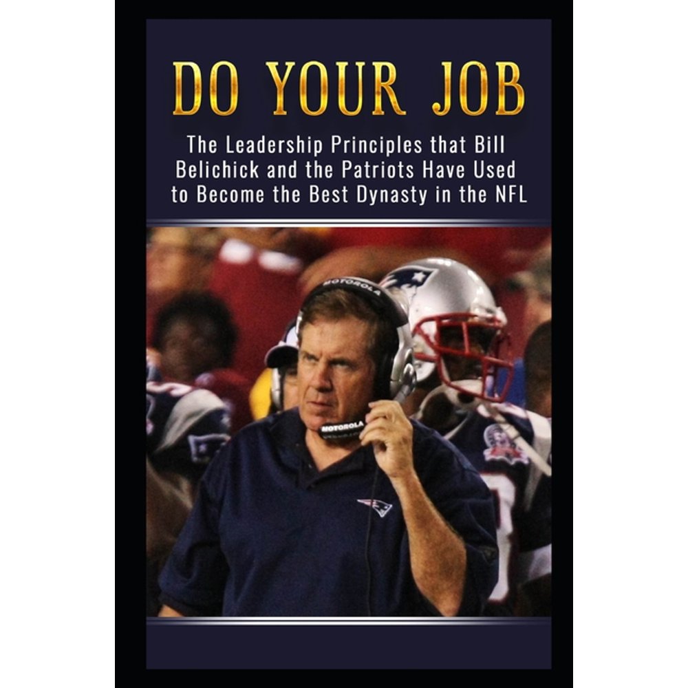 Do Your Job The Leadership Principles that Bill Belichick