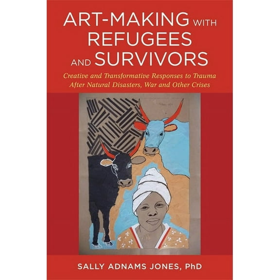 Art-Making with Refugees and Survivors: Creative and Transformative Responses to Trauma After Natural Disasters, War and, (Paperback)