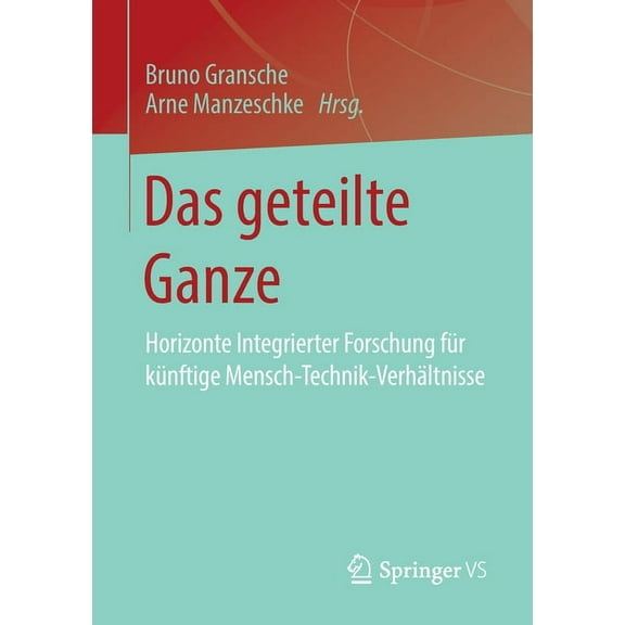 Das Geteilte Ganze: Horizonte Integrierter Forschung FÃ¼r KÃ¼nftige Mensch-Technik-VerhÃ¤ltnisse, (Paperback)