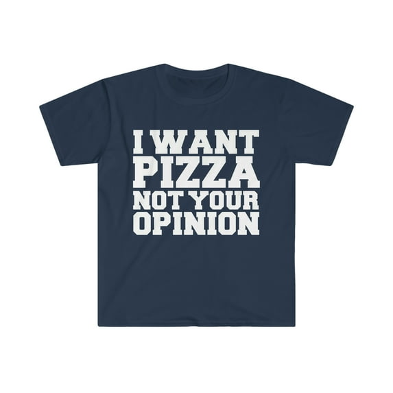 I want pizza not your opinion Unisex T-shirt S-3XL pizza lover Petty
