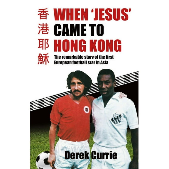 When 'Jesus' Came to Hong Kong : The Remarkable Story of the First European Football Star in Asia (Paperback)