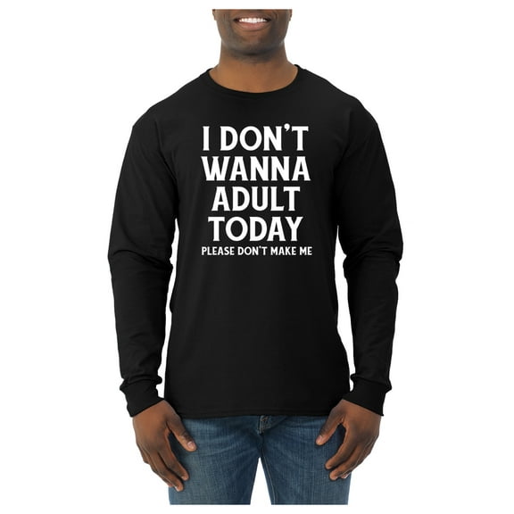 Wild Bobby I Don't Want To Adult Today Please Don't Make Me Men Long Sleeve Shirt
