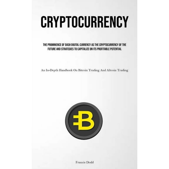 Cryptocurrency: The Prominence Of Dash Digital Currency As The Cryptocurrency Of The Future And Strategies To Capitalize, (Paperback)