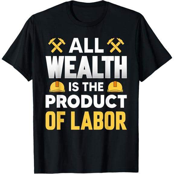 Funny All Wealth Is the Product of Labor Day Working Workers T-Shirt