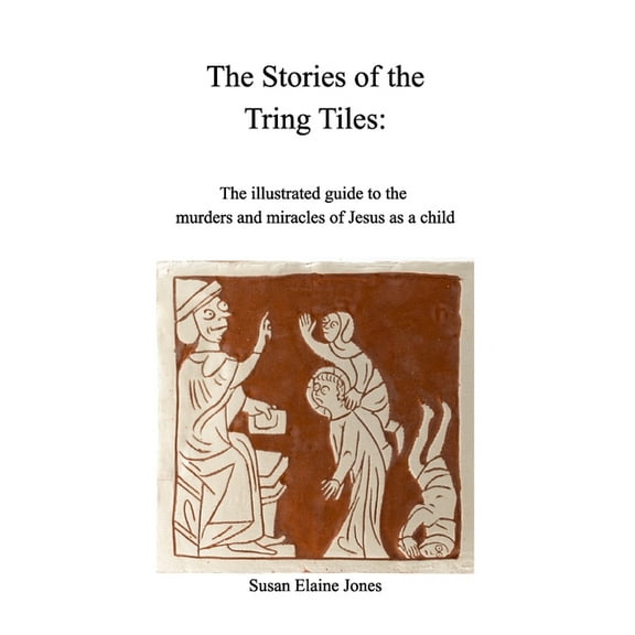 Stories of the Tring Tiles: The murders and miracles of Jesus as a child, (Paperback)