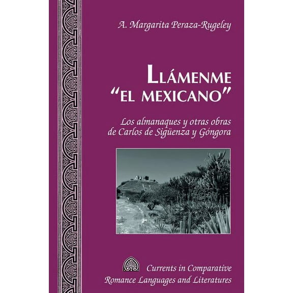 Currents in Comparative Romance Language Llámenme el mexicano: Los almanaques y otras obras de Carlos de Sigueenza y Góngora, Book 215, (Hardcover)