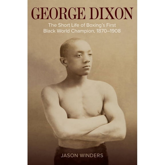Sport, Culture, and Society: George Dixon : The Short Life of Boxing's First Black World Champion, 1870–1908 (Paperback)