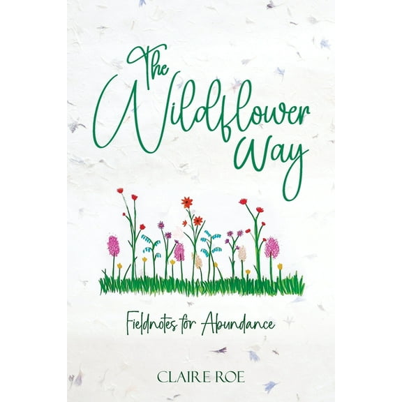 The Wildflower Way: An honest and raw journey of uncovering fieldnotes for abundance, healing, and spiritual awakening, (Paperback)