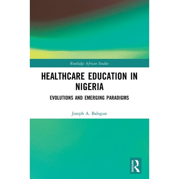 Routledge African Studies Healthcare Education in Nigeria: Evolutions and Emerging Paradigms, (Paperback)