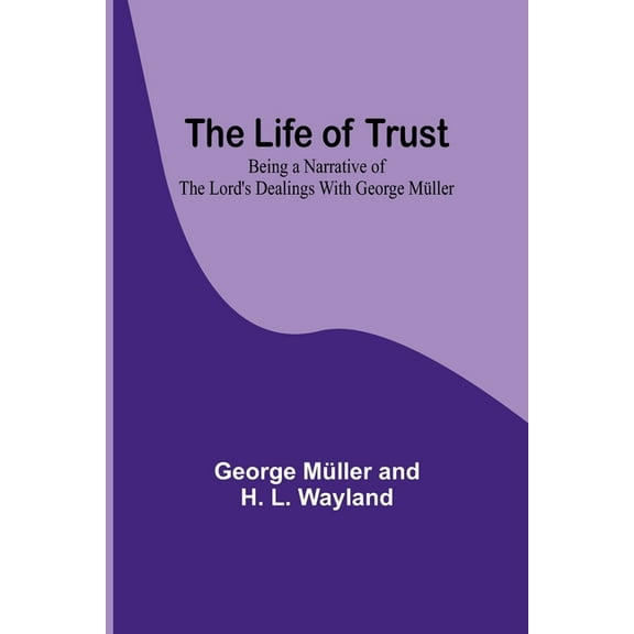 The Life of Trust: Being a Narrative of the Lord's Dealings With George Müller, (Paperback)
