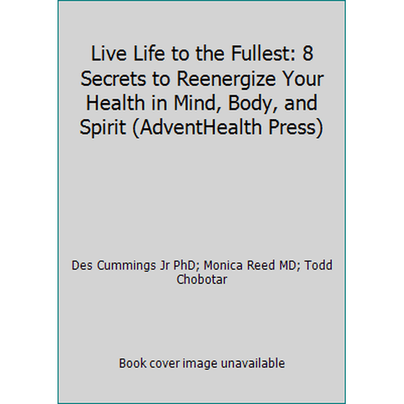 Pre-Owned Live Life to the Fullest: 8 Secrets to Reenergize Your Health in Mind, Body, and Spirit (AdventHealth Press) (Paperback) 0988740699 9780988740693