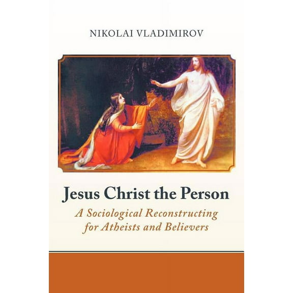 Jesus Christ the Person : A Sociological Reconstructing for Atheists and Believers