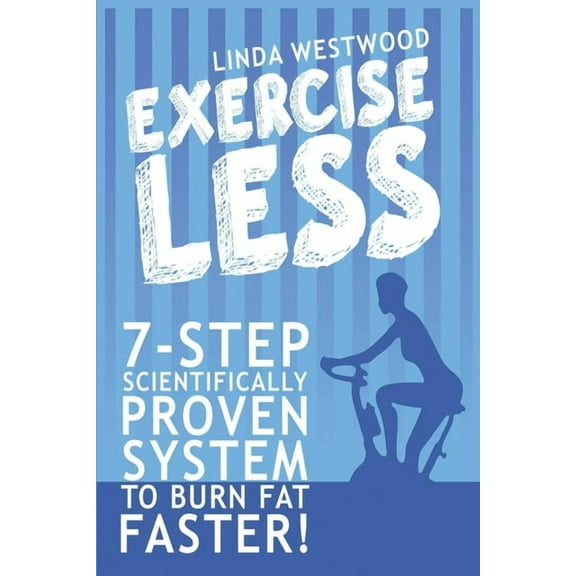 Exercise Less (4th Edition): 7-Step Scientifically PROVEN System To Burn Fat Faster With LESS Exercise!, (Paperback)
