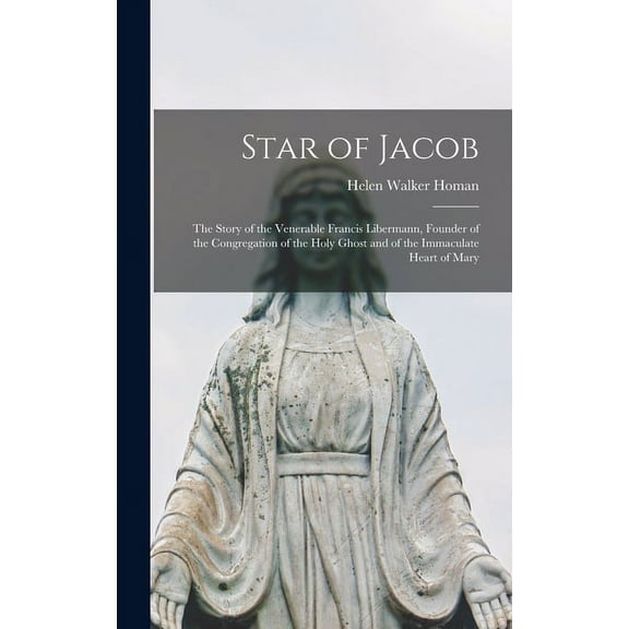 Star of Jacob; the Story of the Venerable Francis Libermann, Founder of the Congregation of the Holy Ghost and of the Im, (Hardcover)