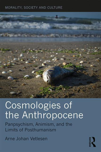 Morality, Society and Culture: Cosmologies of the Anthropocene :  Panpsychism, Animism, and the Limits of Posthumanism (Hardcover) -  
