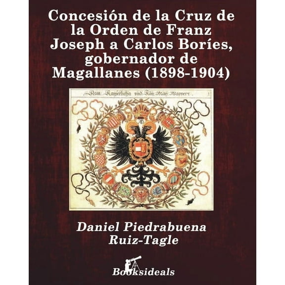 Concesión de la Cruz de la Orden de Franz Joseph a Carlos Boríes, gobernador de Magallanes (1898-1904), (Paperback)