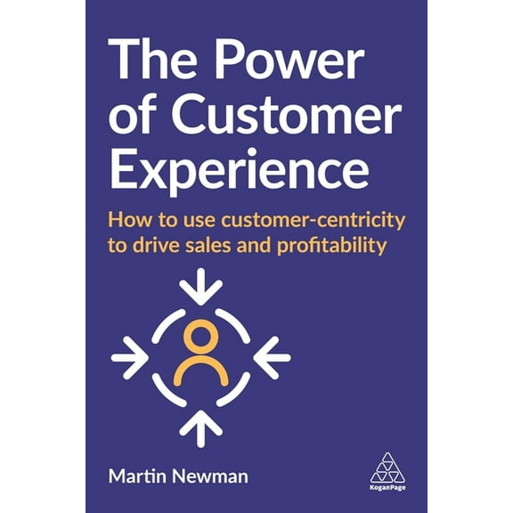 The Power of Customer Experience: How to Use Customer-Centricity to Drive Sales and Profitability, (Hardcover)