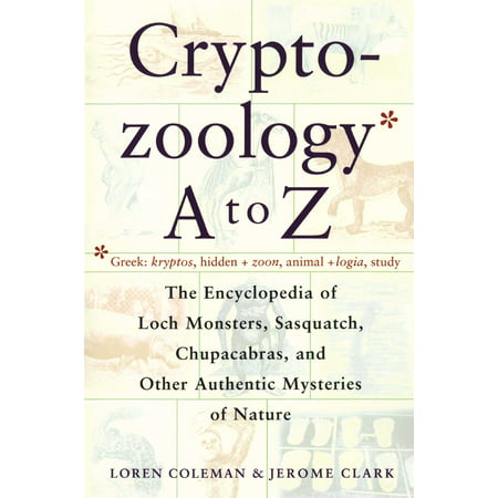 Cryptozoology A To Z : The Encyclopedia Of Loch Monsters Sasquatch Chupacabras And Other Authentic M