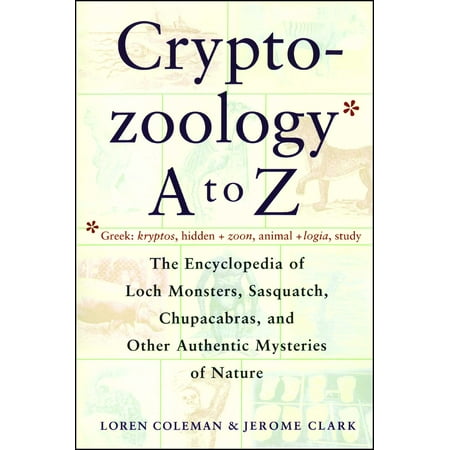 Cryptozoology A To Z : The Encyclopedia Of Loch Monsters Sasquatch Chupacabras And Other Authentic M
