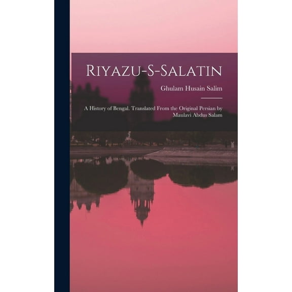 Riyazu-s-salatin; a History of Bengal. Translated From the Original Persian by Maulavi Abdus Salam (Hardcover)