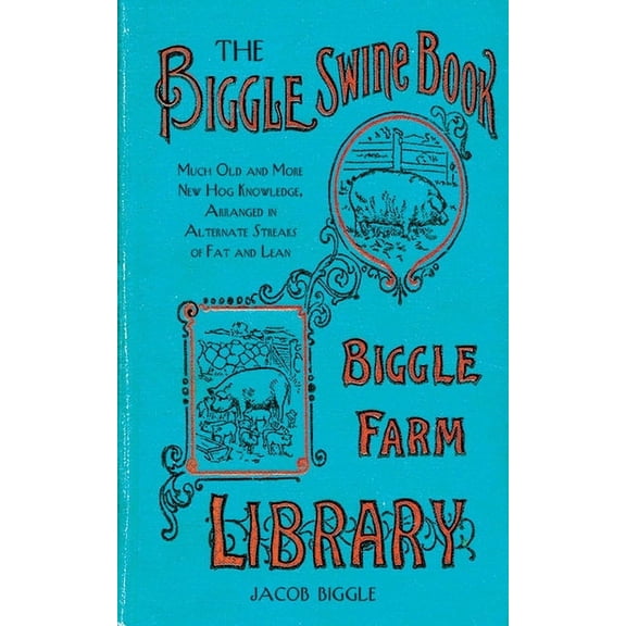 The Biggle Swine Book : Much Old and More New Hog Knowledge, Arranged in Alternate Streaks of Fat and Lean (Hardcover)