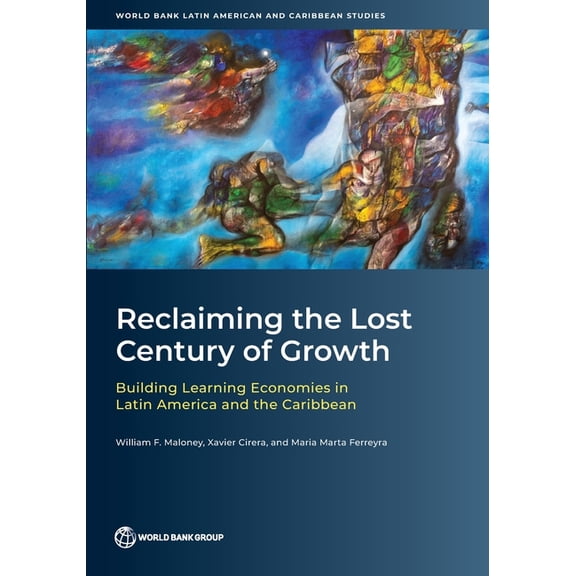 World Bank Latin American and Caribbean Reclaiming the Lost Century of Growth: Building Learning Economies in Latin America and the Caribbean, (Paperback)