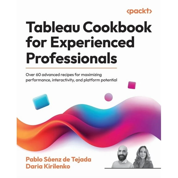 Tableau Cookbook for Experienced Professionals: Over 60 advanced recipes for maximizing performance, interactivity, and , (Paperback)
