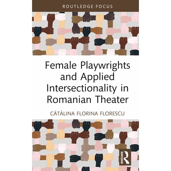 Routledge Advances in Theatre & Performa Female Playwrights and Applied Intersectionality in Romanian Theater, (Hardcover)