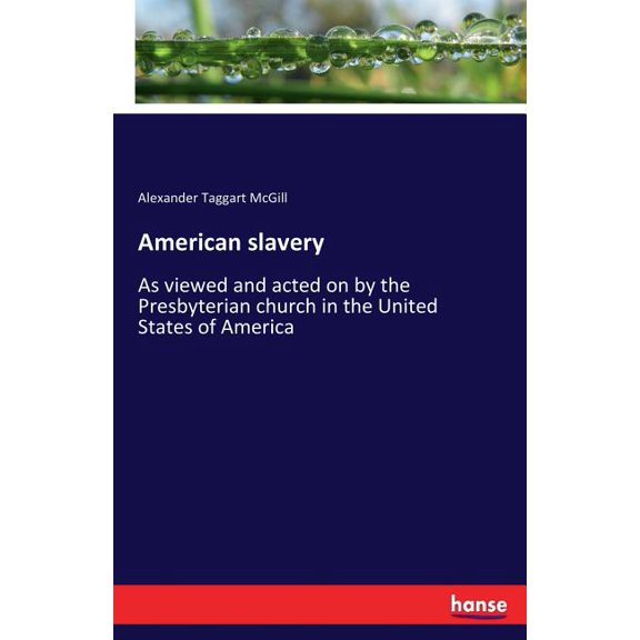 American slavery: As viewed and acted on by the Presbyterian church in the United States of America, (Paperback)