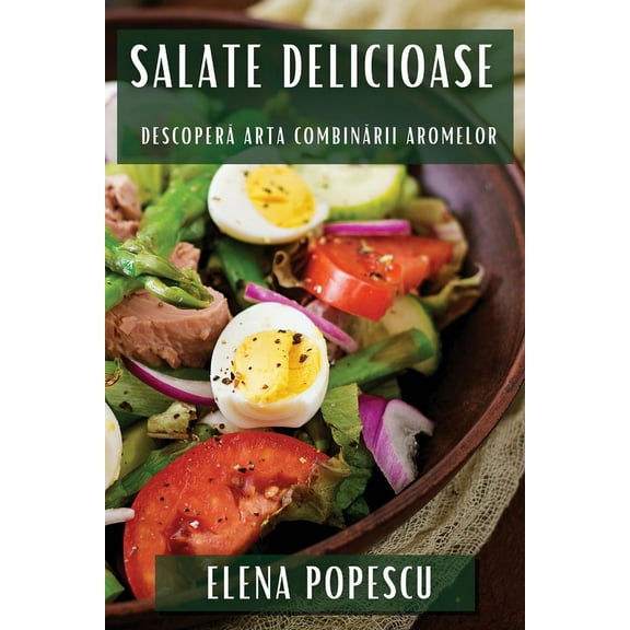 Salate Delicioase: Descoperă Arta Combinării Aromelor, (Paperback)