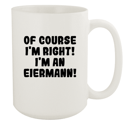 

Of Course I m Right! I m An Eiermann! - Ceramic 15oz White Mug White