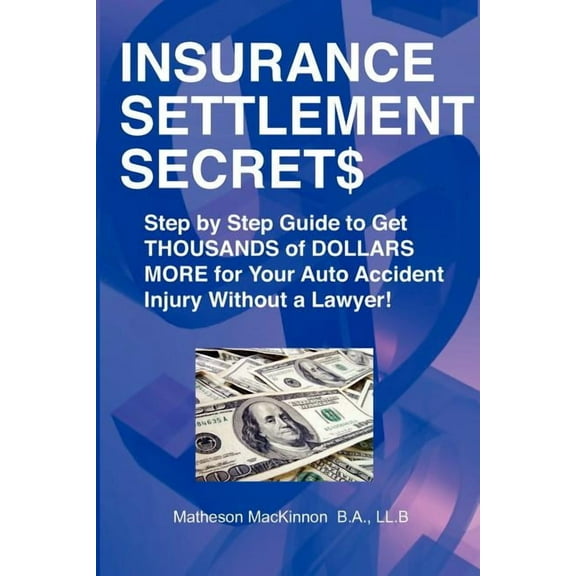 Insurance Settlement Secrets : A Step by Step Guide to Get Thousands of Dollars More for Your Auto Accident Injury Without a Lawyer! (Paperback)
