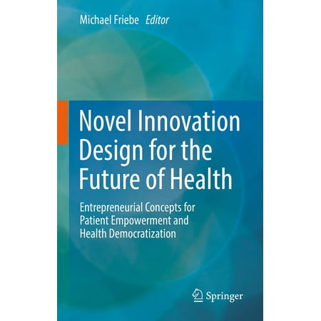 UPC: 9783031081903 | Novel Innovation Design for the Future of Health: Entrepreneurial Concepts for Patient Empowerment and Health Democratization (Hardcover)