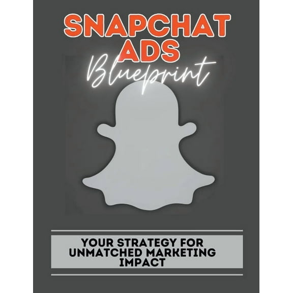 Snapchat Ads Blueprint: Your Strategy For Unmatched Marketing Impact, (Paperback)