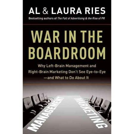War in the Boardroom: Why Left-Brain Management and Right-Brain Marketing Don't See Eye-to-Eye--And What to Do About It
