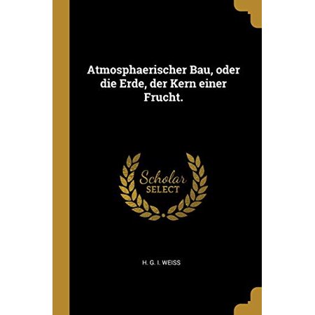 Atmosphaerischer Bau oder die Erde der Kern einer Frucht. German Edition Paperback 1012894762 9781012894764 H G I Weiss