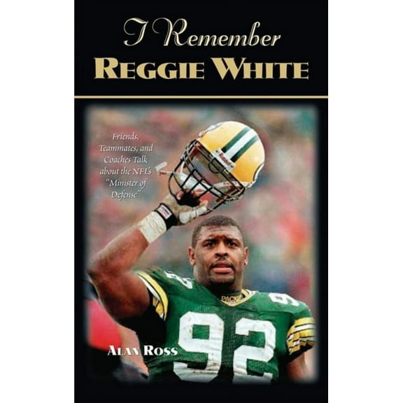 I Remember I Remember Reggie White: Friends, Teammates, and Coaches Talk about the Nfl's Minister of Defense, (Hardcover)