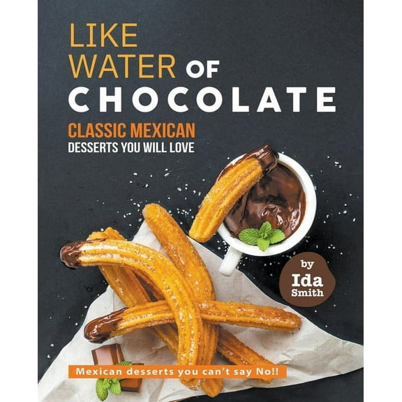 Like Water of Chocolate - Classic Mexican Desserts you will love: Mexican desserts you can't say No!!, (Paperback)