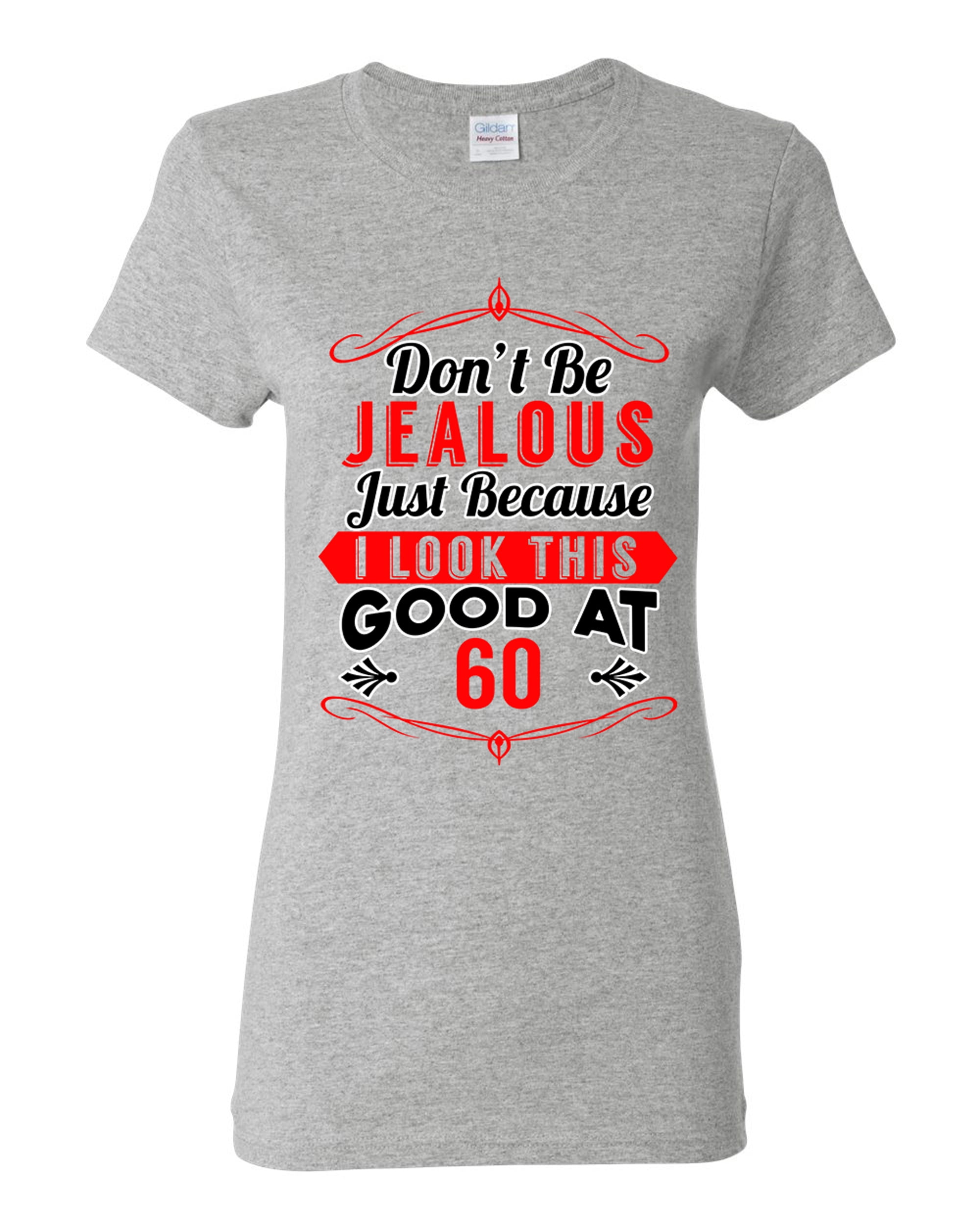 Ladies Don't Be Jealous Just Because I Look This Good At 60 Funny DT  T-Shirt Tee