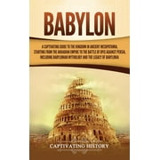 Babylon: A Captivating Guide to the Kingdom in Ancient Mesopotamia, Starting from the Akkadian Empire to the Battle of Opis Against Persia, Including Babylonian Mythology and the Legacy of Babylonia (