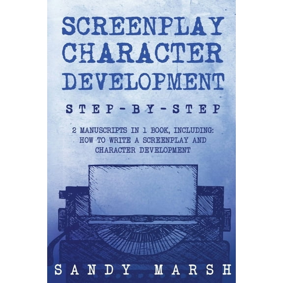 Writing Screenplay Character Development: Step-by-Step 2 Manuscripts in 1 Book Essential Movie Character Creation, TV Script Cha, Book 14, (Paperback)