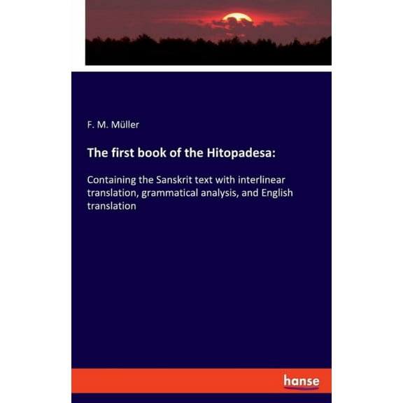 The first book of the Hitopadesa: Containing the Sanskrit text with interlinear translation, grammatical analysis, and E, (Paperback)