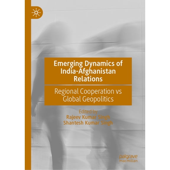 Emerging Dynamics of India-Afghanistan Relations: Regional Cooperation Vs Global Geopolitics, (Hardcover)