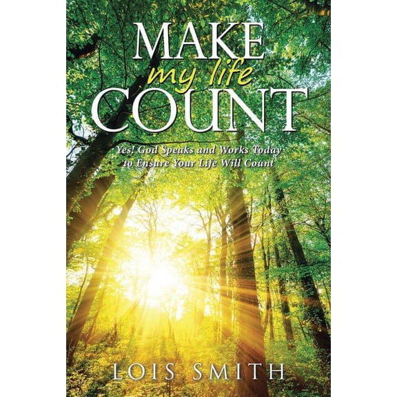 Make My Life Count : Yes! God Speaks and Works Today to Ensure Your Life Will Count