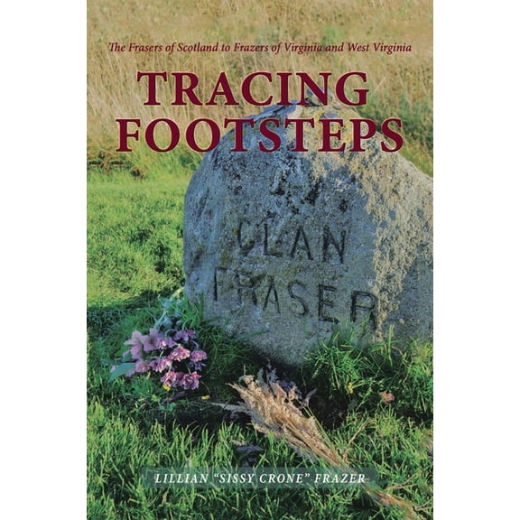 Tracing Footsteps: The Frasers of Scotland to Frazers of Virginia and West Virginia, (Paperback)