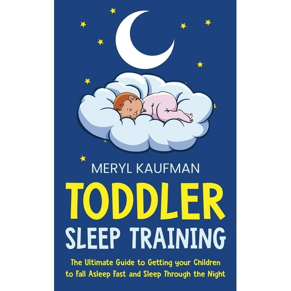 Toddler Sleep Training: The Ultimate Guide to Getting Your Children to Fall Asleep Fast and Sleep Through the Night, (Hardcover)