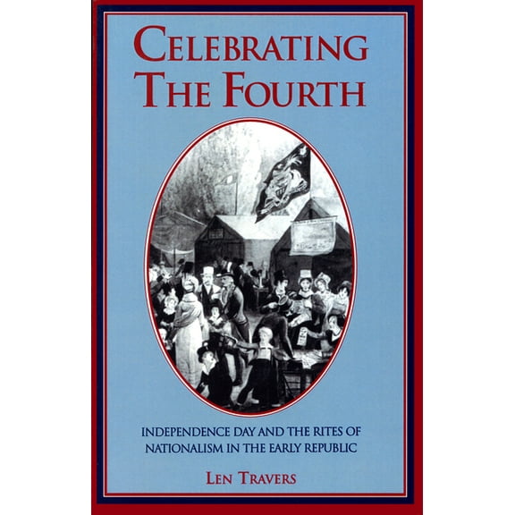 Celebrating the Fourth : Independence Day and the Rites of Nationalism in the Early Republic (Paperback)